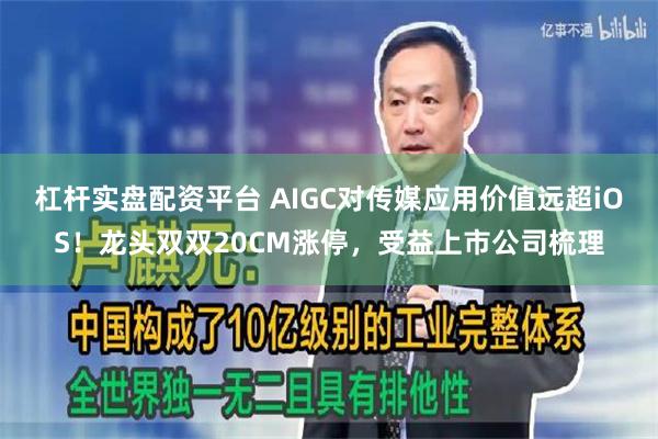 杠杆实盘配资平台 AIGC对传媒应用价值远超iOS！龙头双双20CM涨停，受益上市公司梳理