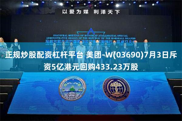 正规炒股配资杠杆平台 美团-W(03690)7月3日斥资5亿港元回购433.23万股