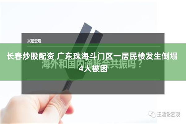 长春炒股配资 广东珠海斗门区一居民楼发生倒塌 4人被困