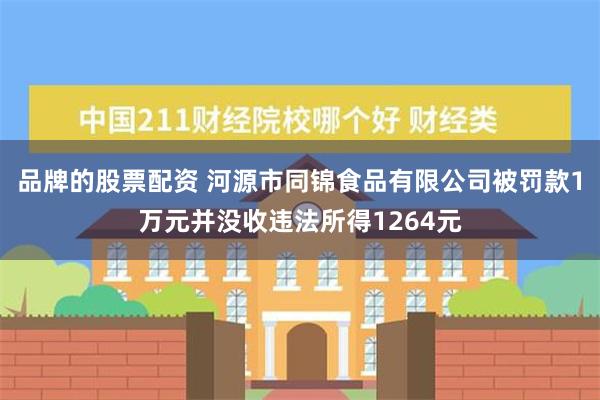 品牌的股票配资 河源市同锦食品有限公司被罚款1万元并没收违法所得1264元