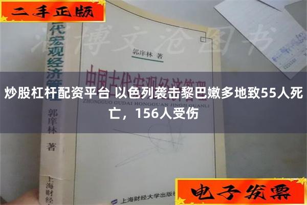 炒股杠杆配资平台 以色列袭击黎巴嫩多地致55人死亡，156人受伤