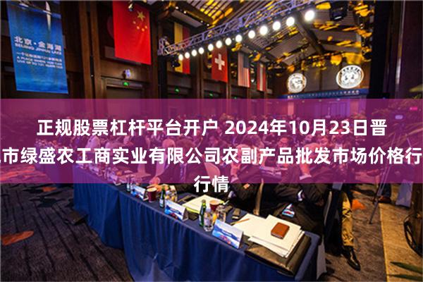 正规股票杠杆平台开户 2024年10月23日晋城市绿盛农工商实业有限公司农副产品批发市场价格行情