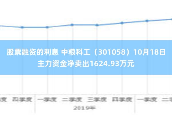 股票融资的利息 中粮科工（301058）10月18日主力资金净卖出1624.93万元