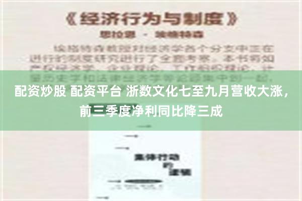 配资炒股 配资平台 浙数文化七至九月营收大涨，前三季度净利同比降三成