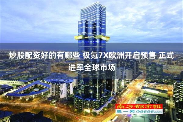 炒股配资好的有哪些 极氪7X欧洲开启预售 正式进军全球市场