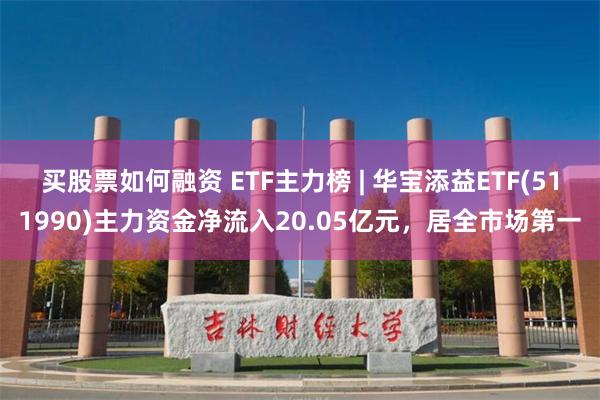 买股票如何融资 ETF主力榜 | 华宝添益ETF(511990)主力资金净流入20.05亿元，居全市场第一