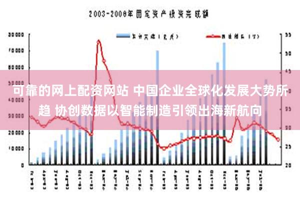 可靠的网上配资网站 中国企业全球化发展大势所趋 协创数据以智能制造引领出海新航向