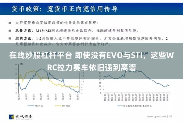 在线炒股杠杆平台 即使没有EVO与STI，这些WRC拉力赛车依旧强到离谱