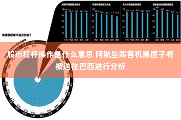 股市杠杆操作是什么意思 阿航坠毁客机黑匣子将被送往巴西进行分析