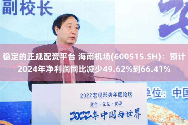 稳定的正规配资平台 海南机场(600515.SH)：预计2024年净利润同比减少49.62%到66.41%