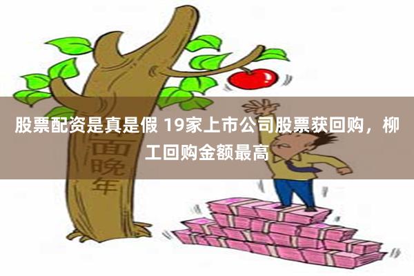 股票配资是真是假 19家上市公司股票获回购，柳工回购金额最高