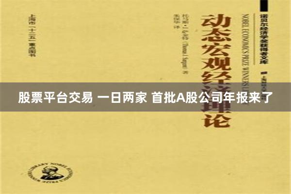 股票平台交易 一日两家 首批A股公司年报来了