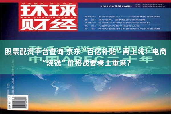 股票配资平台查询 京东“百亿补贴”再上线！电商“烧钱”价格战要卷土重来？