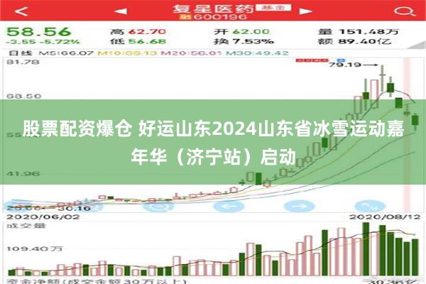 股票配资爆仓 好运山东2024山东省冰雪运动嘉年华（济宁站）启动