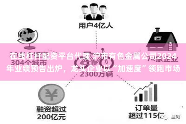 在线杠杆配资平台代理 沪市有色金属公司2024年业绩预告出炉，龙头企业以“加速度”领跑市场