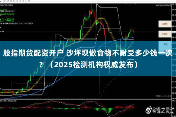 股指期货配资开户 沙坪坝做食物不耐受多少钱一次？（2025检测机构权威发布）